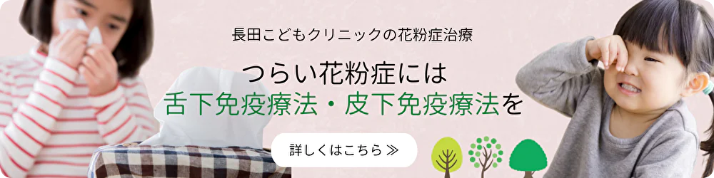 長田こどもクリニックの花粉症治療 つらい花粉症には舌下免疫療法・皮下免疫療法を 詳しくはこちら